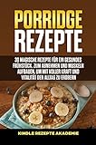 Porridge Rezepte: 30 magische Rezepte für ein gesundes Frühstück, zum Abnehmen und Muskeln aufbauen, um mit voller Kraft und Vitalität den Alltag zu erob