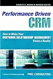 Performance Driven CRM: How to Make Your Customer Relationship Management Vision a Reality