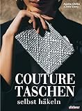 Couture Taschen Häkeln. Von casual bis elegant: Clutches & Shopper, Umhängetaschen & Accessoires. 23 Häkelanleitungen für Anfänger und Fortg
