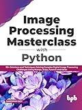 Image Processing Masterclass with Python : 50+ Solutions and Techniques Solving Complex Digital Image Processing Challenges Using Numpy, Scipy, Pytorch and Keras (English Edition)