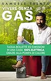 Vivere Senza Gas: Taglia bollette ed emissioni in una casa 100% elettrica grazie alla Pompa di Calore (Italian Edition)