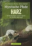 Mystische Pfade im Harz: 38 Wanderungen auf den Spuren von Mythen und Sag