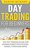 Day Trading for Beginners: The Day Trading Guide for Making Money with Stocks, Options, Forex and M