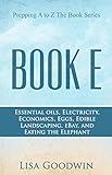 Prepping A to Z The Book Series Book E Essential Oils, Electricity, Economics, Eggs, Edible Landscaping, eBay, and Eating the Elephant. (English Edition)