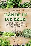 Hände in die Erde!: Vertical Gardening - Für grüne, essbare Städte der Zuk