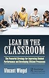 Lean in the Classroom: The Powerful Strategy for Improving Student Performance and Developing E