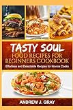 TASTY SOUL FOOD RECIPES FOR BEGINNERS COOKBOOK: Effortless and delectable Recipes for Novice Cook