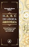 EL A, B, C DE LÓGICA ARISTOTÉLICA: Manual breve con actividades de aprendizaje (Spanish Edition)