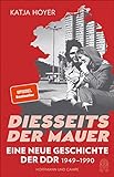 Diesseits der Mauer: Eine neue Geschichte der DDR 1949-1990