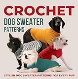 Crochet Dog Sweaters Patterns: Stylish Dog Sweater Patterns for Every Pup: Crochet for Dogs (English Edition)