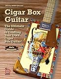 CIGAR BOX GUITAR: The Ultimate Guide to Crafting Your Own Cigar Box Guitar! Easy method, Step-by-Step instructions, Free templates, Weekend Proj