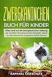 Zwergkaninchen Buch für Kinder: Alles rund um die Zwergkaninchen Haltung - der perfekte Zwergkaninchen Ratgeber, damit du dein Kaninchen artgerecht halten k
