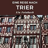 Eine Reise nach Trier: Ein Fotobuch. Das perfekte Souvenir & Mitbringsel nach oder vor dem Urlaub. Statt Reiseführer, lieber diesen einzigartigen Bildb
