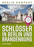 Schlösser in Berlin und Brandenburg: Die 50 schönsten Ausflugsziele (Berlin Kompakt)