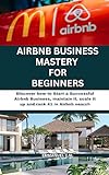 Airbnb Business Mastery for Beginners: Discover how to Start a Successful Airbnb Business, maintain it, scale it up and rank #1 in Airbnb search.(Airbnb ... (Business and Investment) (English Edition)