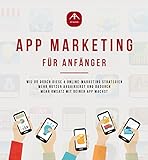 App Marketing für Anfänger - Mobile Online-Marketing Strategien um mit deiner Android oder IOS App mehr Umsatz zu machen. (App Anleitungen 1)