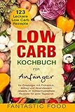 Low Carb Kochbuch für Anfänger 123 Leckere Low Carb Rezepte für Einsteiger mit Frühstück, Mittag und Abendessen: Jeweils 41 Kohlenhydratfreie Rezepte für jede Tag