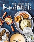 Fondue & Raclette: Über 80 raffinierte Rezepte mit Gemüse, Fleisch und Süß