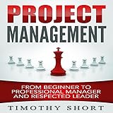 Project Management: From Beginner to Professional Manager and Respected L