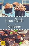 Low Carb Kuchen: Leckere, schnelle und einfache Rezepte für Kuchen und Desserts ohne Kohlenhydrate, die Ihnen dabei helfen nervende Kilos loszuwerden!