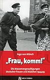 Frau, komm!: Die Massenvergewaltigungen deutscher Frauen und Mädchen 1944/45