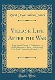 Village Life After the War: Being Special Reports of Conferences on the Development of Rural Life Convened by the Rural Organisation Council in 1917 (Classic Reprint)