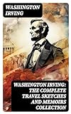 Washington Irving: The Complete Travel Sketches and Memoirs Collection: Autobiographical Writings, Travel Reports, Essays and Notes (English Edition)