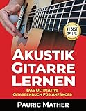 Akustik-Gitarre Lernen: Das ultimative Gitarrenbuch für Anfänger (Gitarre leicht gemacht – Zum Lernen und Spielen 1)