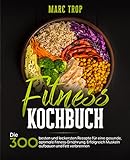 Fitness Kochbuch: Die 300 besten und leckersten Rezepte für eine gesunde, optimale Fitness-Ernährung. Erfolgreich Muskeln aufbauen und Fett verb