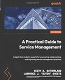 A Practical Guide to Service Management: Insights from industry experts for uncovering, implementing, and improving service management p