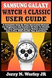 SAMSUNG GALAXY WATCH 4 CLASSIC USER GUIDE: A Complete Step By Step Illustrated Manual For Beginners And Seniors On How To Master The New Samsung Galaxy Watch 4 Classic Like A Pro. With Health Tip