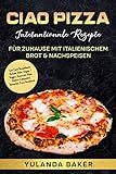 Ciao Pizza Internationale Rezepte für Zuhause mit italienischem Brot & Nachspeisen: Low Carb Rezeptbuch, Italian Style, Vegan / Veggie, American Style, Gluten-Laktosefrei, Steinofen Pizza Kochb