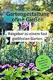 Gartengestaltung ohne Gießen: Ratgeber zu einem fast gießfreien Garten - Ihr Weg im Hinblick auf ein wassersparenden und nachhaltigen G