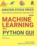 AMAZON STOCK PRICE: VISUALIZATION, FORECASTING, AND PREDICTION USING MACHINE LEARNING WITH PYTHON GUI (English Edition)