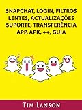 Snapchat, Login, Filtros, Lentes, Actualizações, Suporte, Transferência, App, Apk, ++, Guia (Portuguese Edition)