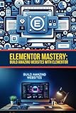 Elementor Mastery: Build amazing websites with Elementor: Master how to use the Elementor plugin to build amazing pages and implement great design on your WordPress web