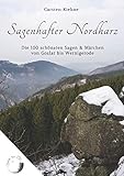 Sagenhafter Nordharz: Die 100 schönsten Sagen & Märchen von Goslar bis Wernig