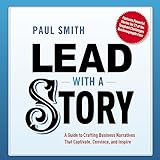 Lead with a Story: A Guide to Crafting Business Narratives That Captivate, Convince, and Insp
