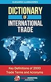 Dictionary of International Trade: Key definitions of 2000 trade terms and acronyms (International Business and International Trade) (English Edition)