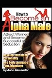 How to Become an Alpha Male: Attract Women and Become Successful at S