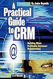 A Practical Guide to CRM: Building More Profitable Customer Relationship