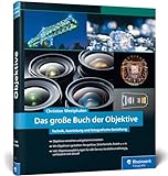 Das große Buch der Objektive: Technik, Ausrüstung und fotografische Gestaltung