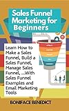 Sales Funnel Marketing for Beginners: Learn How to Make a Sales Funnel, Build a Sales Funnel, Manage Sales Funnel, …With Sales Funnel Examples and Email Marketing Tools (English Edition)