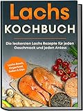 Lachs Kochbuch: Die leckersten Lachs Rezepte für jeden Geschmack und jeden Anlass | inkl. Lachs-Bowls, Fingerfood, Soßen & Dip