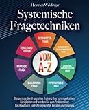 Systemische Fragetechniken von A-Z: Steigern sie durch gezieltes Training Ihre kommunikativen Fähigkeiten und werden Sie zum Problemlöser - Das Handbuch für Führungskräfte, Berater und C