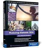 Photoshop Elements 2024: Das umfassende Handbuch. Alle Werkzeuge und Funktionen der Software auf über 800 Seiten verständlich erk