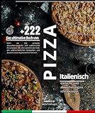 Das ultimative Buch von Italienisch Pizza: Mehr als 222 einfache, abwechslungsreiche und authentische Pizzarezepte aus allen Ländern der Welt, mit ... und Zutaten sowie vegetarischen F