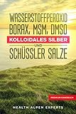 Wasserstoffperoxid Borax MSM DMSO Kolloidales Silber und Schüssler Salze: Anwendung Wirkung Erfahrungsberichte und Studien - Premium Handb