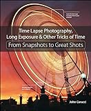 Time Lapse Photography, Long Exposure & Other Tricks of Time: From Snapshots to Great Shots (English Edition)